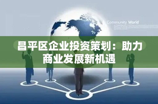 昌平区企业投资策划：助力商业发展新机遇
