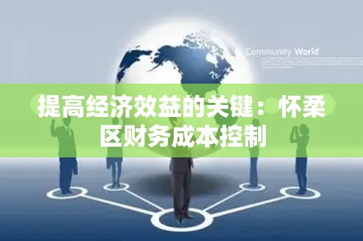 提高经济效益的关键：怀柔区财务成本控制