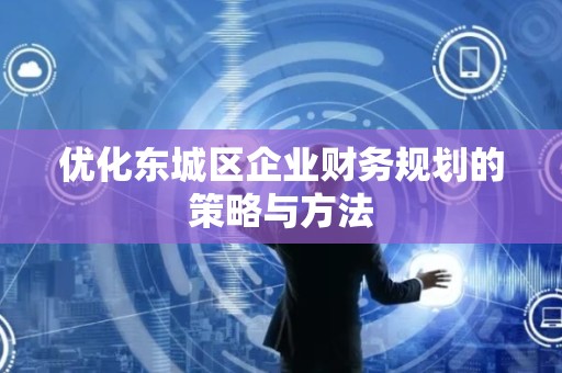 优化怀柔区企业财务规划的策略与方法