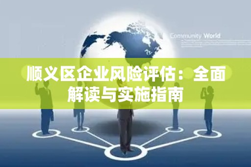 顺义区企业风险评估：全面解读与实施指南