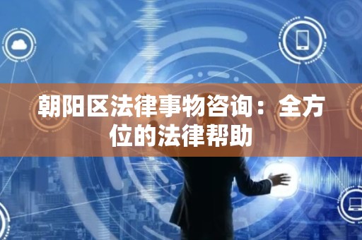 朝阳区法律事物咨询：全方位的法律帮助