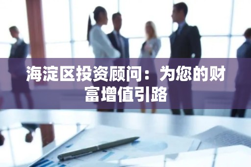 海淀区投资顾问：为您的财富增值引路