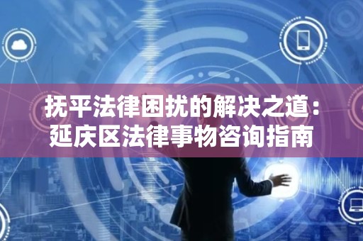抚平法律困扰的解决之道：延庆区法律事物咨询指南