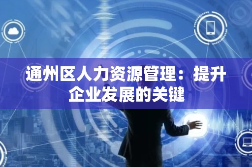通州区人力资源管理：提升企业发展的关键