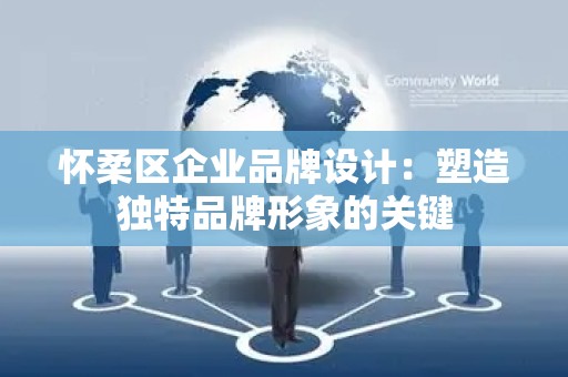 怀柔区企业品牌设计：塑造独特品牌形象的关键