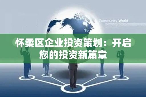 怀柔区企业投资策划：开启您的投资新篇章