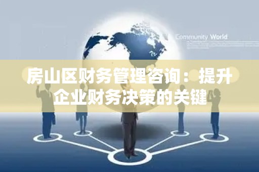 房山区财务管理咨询：提升企业财务决策的关键