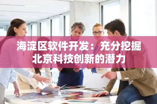 海淀区软件开发：充分挖掘北京科技创新的潜力
