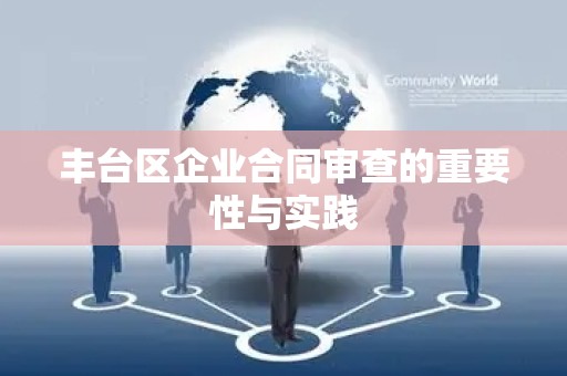 丰台区企业合同审查的重要性与实践