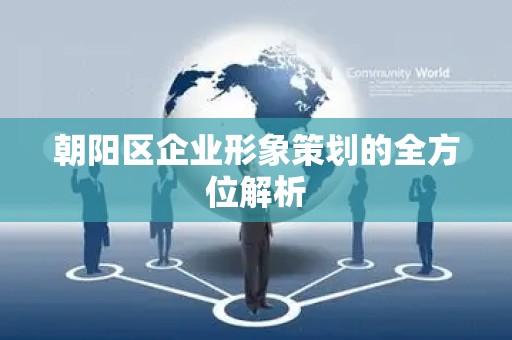 朝阳区企业形象策划的全方位解析