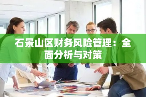 石景山区财务风险管理：全面分析与对策