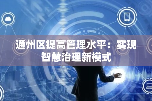 通州区提高管理水平：实现智慧治理新模式