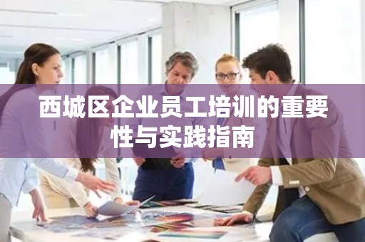西城区企业员工培训的重要性与实践指南