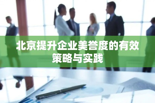 北京提升企业美誉度的有效策略与实践