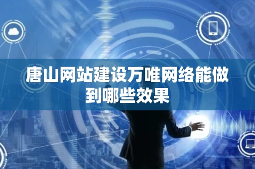 唐山网站建设万唯网络能做到哪些效果