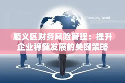 顺义区财务风险管理：提升企业稳健发展的关键策略