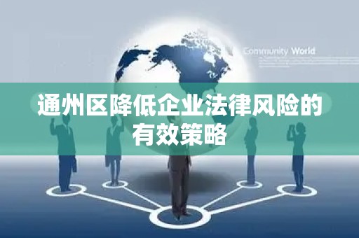 通州区降低企业法律风险的有效策略