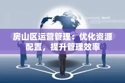 房山区运营管理：优化资源配置，提升管理效率
