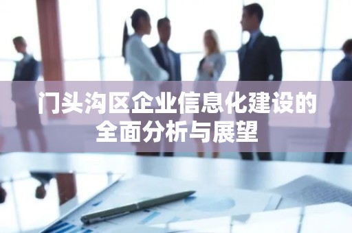 门头沟区企业信息化建设的全面分析与展望