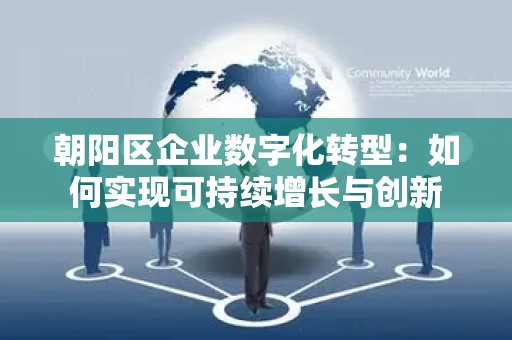 朝阳区企业数字化转型：如何实现可持续增长与创新