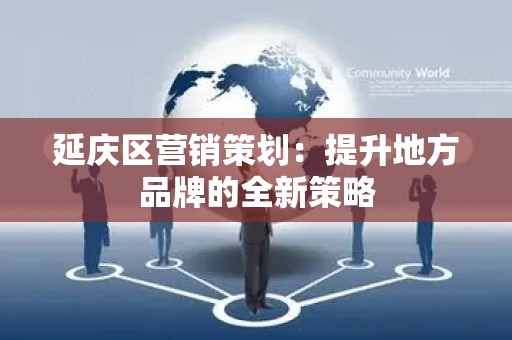 延庆区营销策划：提升地方品牌的全新策略