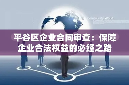 平谷区企业合同审查：保障企业合法权益的必经之路