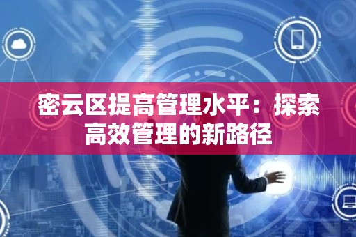 密云区提高管理水平：探索高效管理的新路径