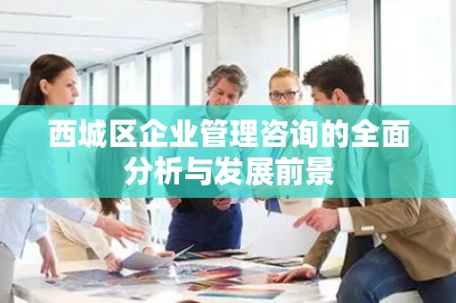 西城区企业管理咨询的全面分析与发展前景