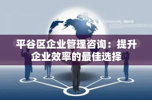 平谷区企业管理咨询：提升企业效率的最佳选择