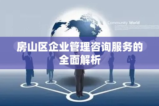 房山区企业管理咨询服务的全面解析
