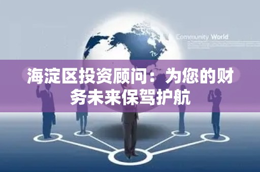 海淀区投资顾问：为您的财务未来保驾护航