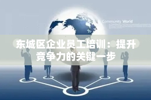 怀柔区企业员工培训：提升竞争力的关键一步