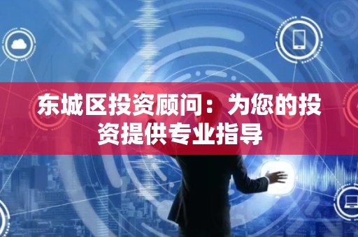 怀柔区投资顾问：为您的投资提供专业指导