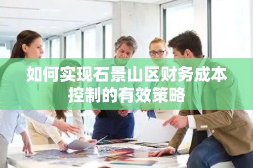 如何实现石景山区财务成本控制的有效策略