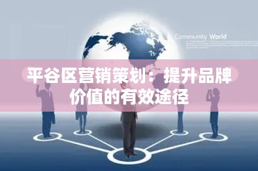 平谷区营销策划：提升品牌价值的有效途径