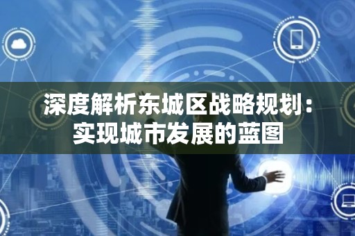深度解析怀柔区战略规划：实现城市发展的蓝图