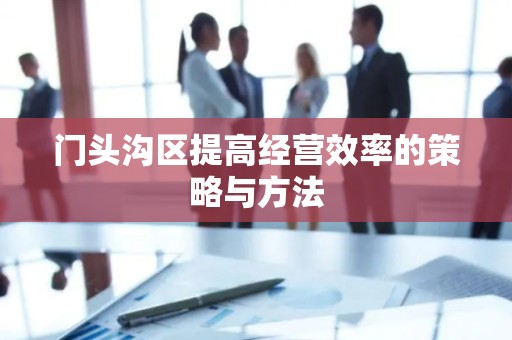 门头沟区提高经营效率的策略与方法