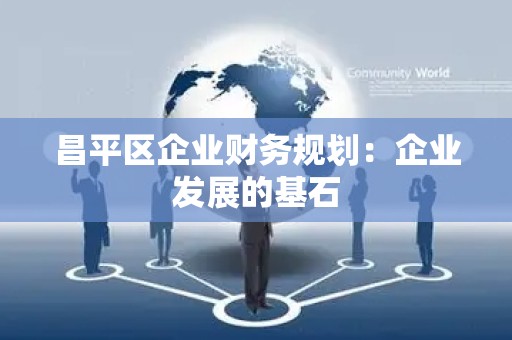 昌平区企业财务规划：企业发展的基石