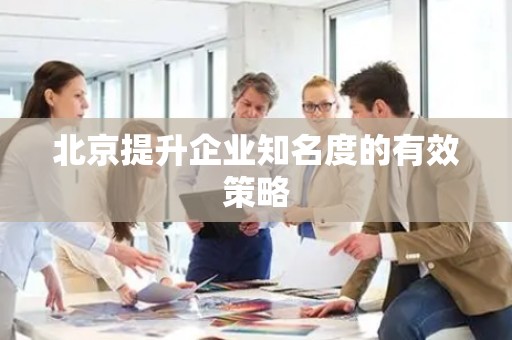 北京提升企业知名度的有效策略