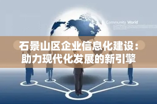 石景山区企业信息化建设：助力现代化发展的新引擎