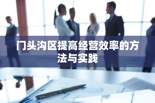 门头沟区提高经营效率的方法与实践