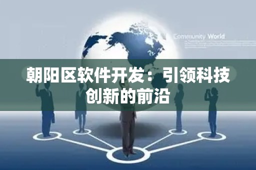 朝阳区软件开发：引领科技创新的前沿