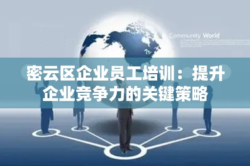 密云区企业员工培训：提升企业竞争力的关键策略