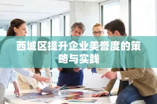 西城区提升企业美誉度的策略与实践
