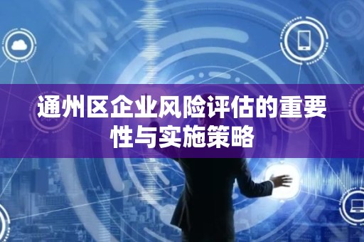 通州区企业风险评估的重要性与实施策略