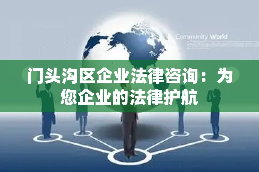 门头沟区企业法律咨询：为您企业的法律护航