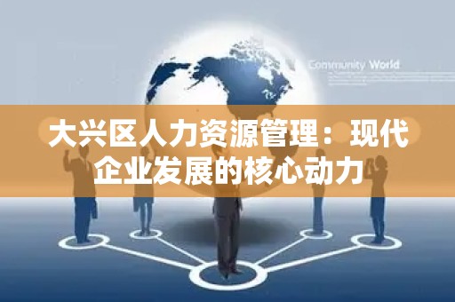 大兴区人力资源管理：现代企业发展的核心动力