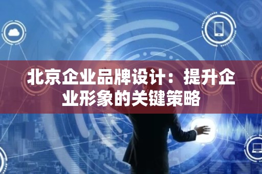 北京企业品牌设计：提升企业形象的关键策略