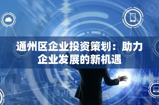 通州区企业投资策划：助力企业发展的新机遇