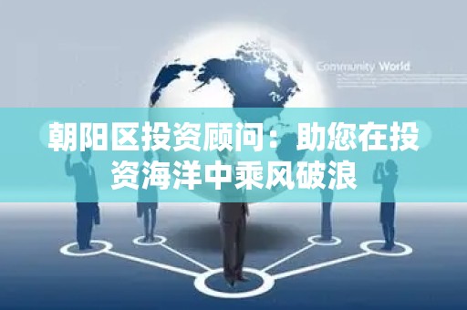 朝阳区投资顾问：助您在投资海洋中乘风破浪